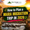 How to Plan a Mara Migration Trip in 2026